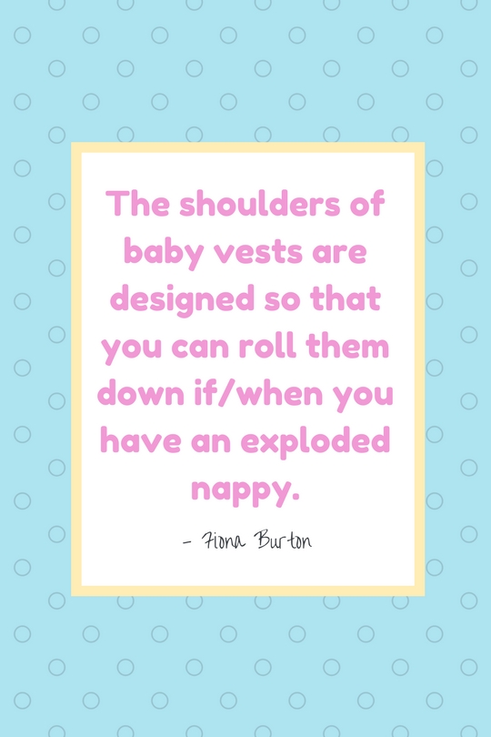 "The shoulders of baby vests are designed so that you can roll them down if/when you have an exploded nappy." - Fiona Burton