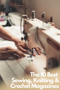 The 10 Best Sewing, Knitting & Crochet Magazines